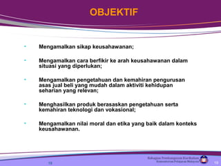 • Mengamalkan sikap keusahawanan;
• Mengamalkan cara berfikir ke arah keusahawanan dalam
situasi yang diperlukan;
• Mengamalkan pengetahuan dan kemahiran pengurusan
asas jual beli yang mudah dalam aktiviti kehidupan
seharian yang relevan;
• Menghasilkan produk berasaskan pengetahuan serta
kemahiran teknologi dan vokasional;
• Mengamalkan nilai moral dan etika yang baik dalam konteks
keusahawanan.
19
OBJEKTIF
19
 