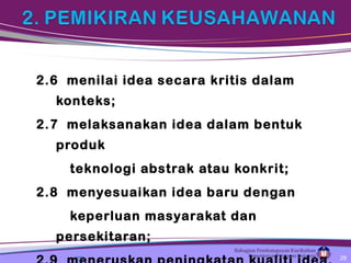 2.6 menilai idea secara kritis dalam
konteks;
2.7 melaksanakan idea dalam bentuk
produk
teknologi abstrak atau konkrit;
2.8 menyesuaikan idea baru dengan
keperluan masyarakat dan
persekitaran;
28 28
 