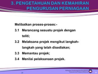 Melibatkan proses-proses:-
3.1 Merancang sesuatu projek dengan
teliti;
3.2 Melaksana projek mengikut langkah-
langkah yang telah disediakan;
3.3 Memantau projek;
3.4 Menilai pelaksanaan projek.
29 29
 