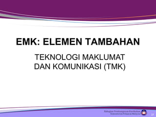 TEKNOLOGI MAKLUMAT
DAN KOMUNIKASI (TMK)
EMK: ELEMEN TAMBAHAN
37
 