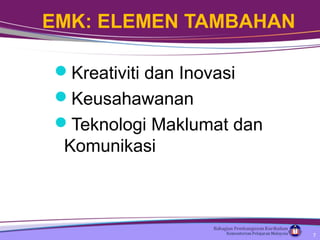 Kreativiti dan Inovasi
Keusahawanan
Teknologi Maklumat dan
Komunikasi
EMK: ELEMEN TAMBAHAN
7
 