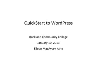 QuickStart to WordPress

  Rockland Community College
       January 10, 2013
     Eileen MacAvery Kane
 