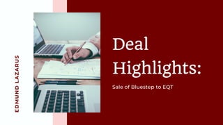 EDMUNDLAZARUS
Deal
Highlights:
Sale of Bluestep to EQT
 