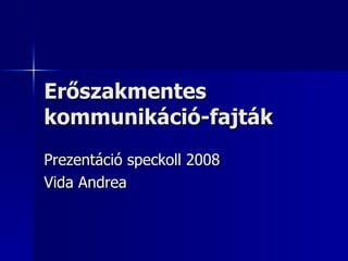 Erőszakmentes kommunikáció-fajták Prezentáció speckoll 2008 Vida Andrea 