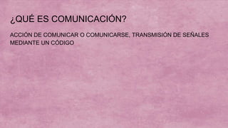 ¿QUÉ ES COMUNICACIÓN?
ACCIÓN DE COMUNICAR O COMUNICARSE, TRANSMISIÓN DE SEÑALES
MEDIANTE UN CÓDIGO
 