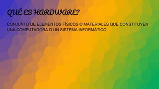QUÉ ES HARDWARE?
CONJUNTO DE ELEMENTOS FÍSICOS O MATERIALES QUE CONSTITUYEN
UNA COMPUTADORA O UN SISTEMA INFORMÁTICO
 