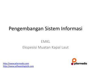 Pengembangan Sistem Informasi

                              EMKL
                   Ekspesisi Muatan Kapal Laut


http://www.pilarmedia.com
http://www.softwarelogistik.com
 