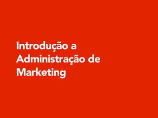 Introdução a
Administração de
Marketing
 