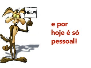 e por
hoje é só
pessoal!
 