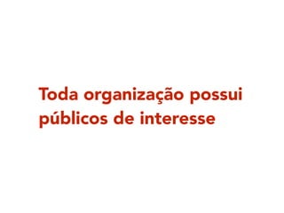 Toda organização possui
públicos de interesse
 