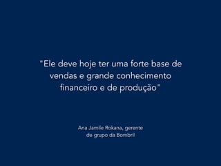 pessoa de negócios
"Ele deve hoje ter uma forte base de
vendas e grande conhecimento
financeiro e de produção"
Ana Jamile Rokana, gerente
de grupo da Bombril
 