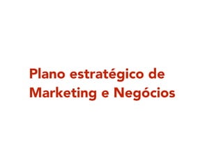 Plano estratégico de
Marketing e Negócios
 