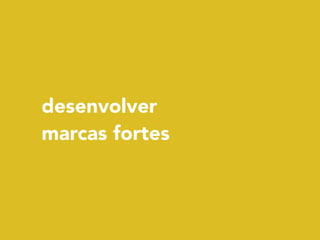 desenvolver 
marcas fortes
 