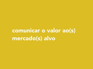 comunicar o valor ao(s)
mercado(s) alvo
 