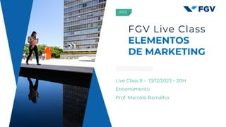 Live Class 8 – 13/12/2023 – 20H
Encerramento
Prof. Marcelo Ramalho
2023
FGV Live Class
ELEMENTOS
DE MARKETING
 
