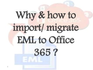 Why & how to
import/ migrate
EML to Office
365 ?
1
 