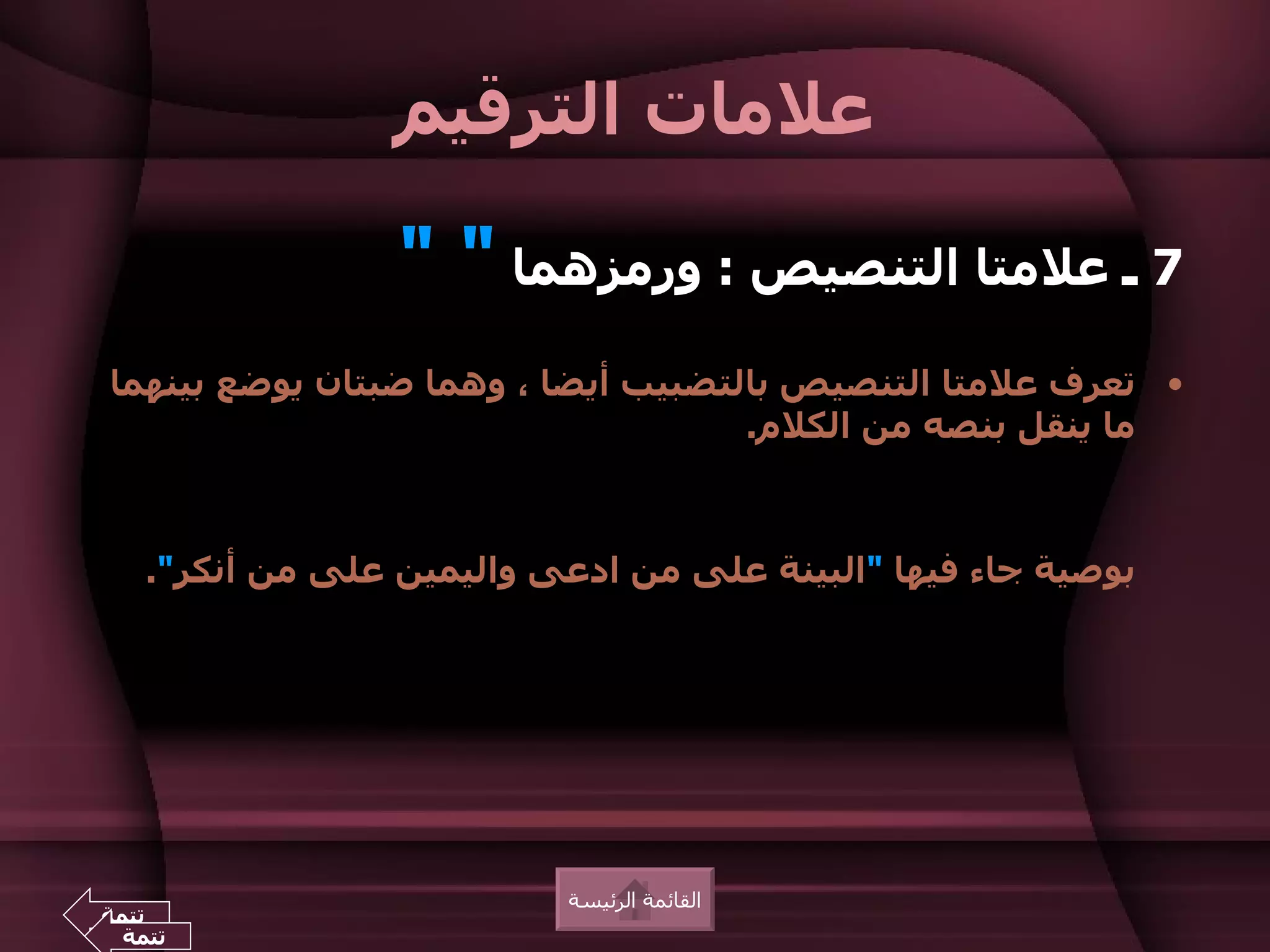‫علمات الترقيم‬

                 ‫7 ـ علمتا التنصيص : ورمزهما " "‬
‫• تعرف علمتا التنصيص بالتضبيب أيضا ، وهما ضبتان يوضع بينهما‬
                                    ‫ما ينقل بنصه من الكلم.‬



   ‫بوصية جاء فيها "البينة على من ادعى واليمين على من أنكر".‬




                          ‫القائمة الرئيسة‬
‫تتمة‬
 ‫تتمة‬
 
