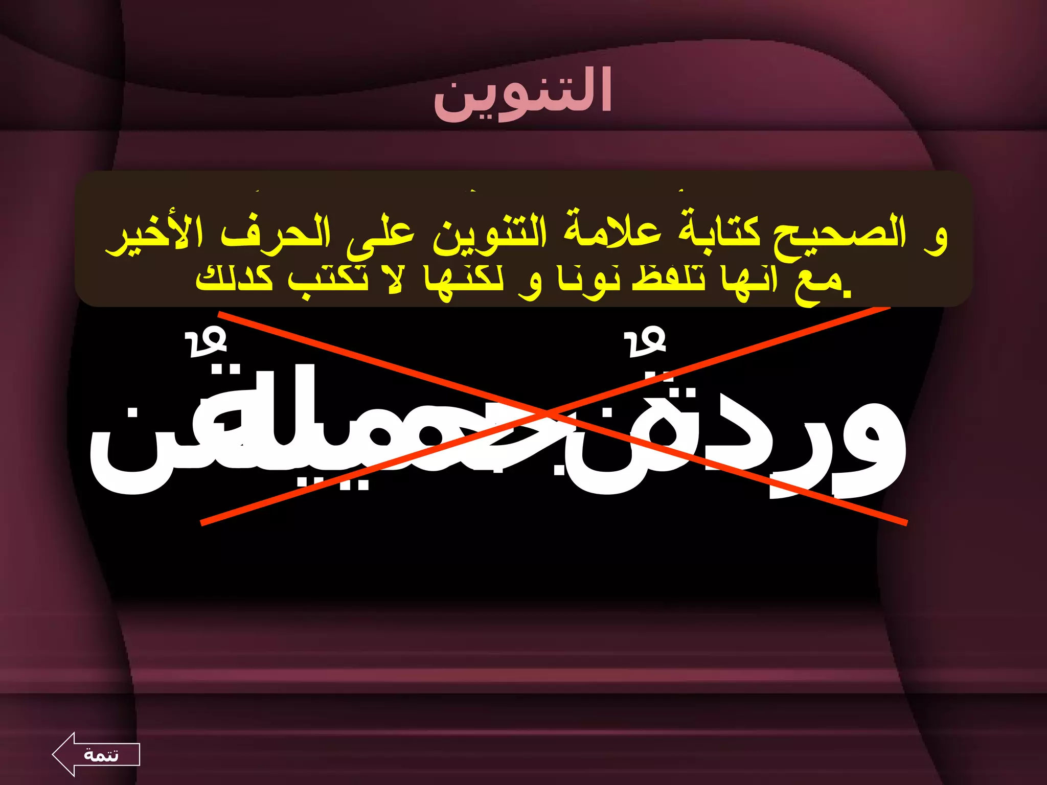 ‫التنوين‬

  ‫و الصحيح الخطأ الشائع كتابة التنوينالحرف الخير‬
        ‫من كتابة علمة التنوين على نون ً،‬
         ‫ا‬
      ‫.مع أنها تلفظ نون ً و لكنها ل تكتب كذلك‬
                           ‫ا‬


 ‫ورد ٌ جميلة‬
 ‫ٌ‬      ‫ة‬
‫وردتن جميلتن‬

‫تتمة‬
 