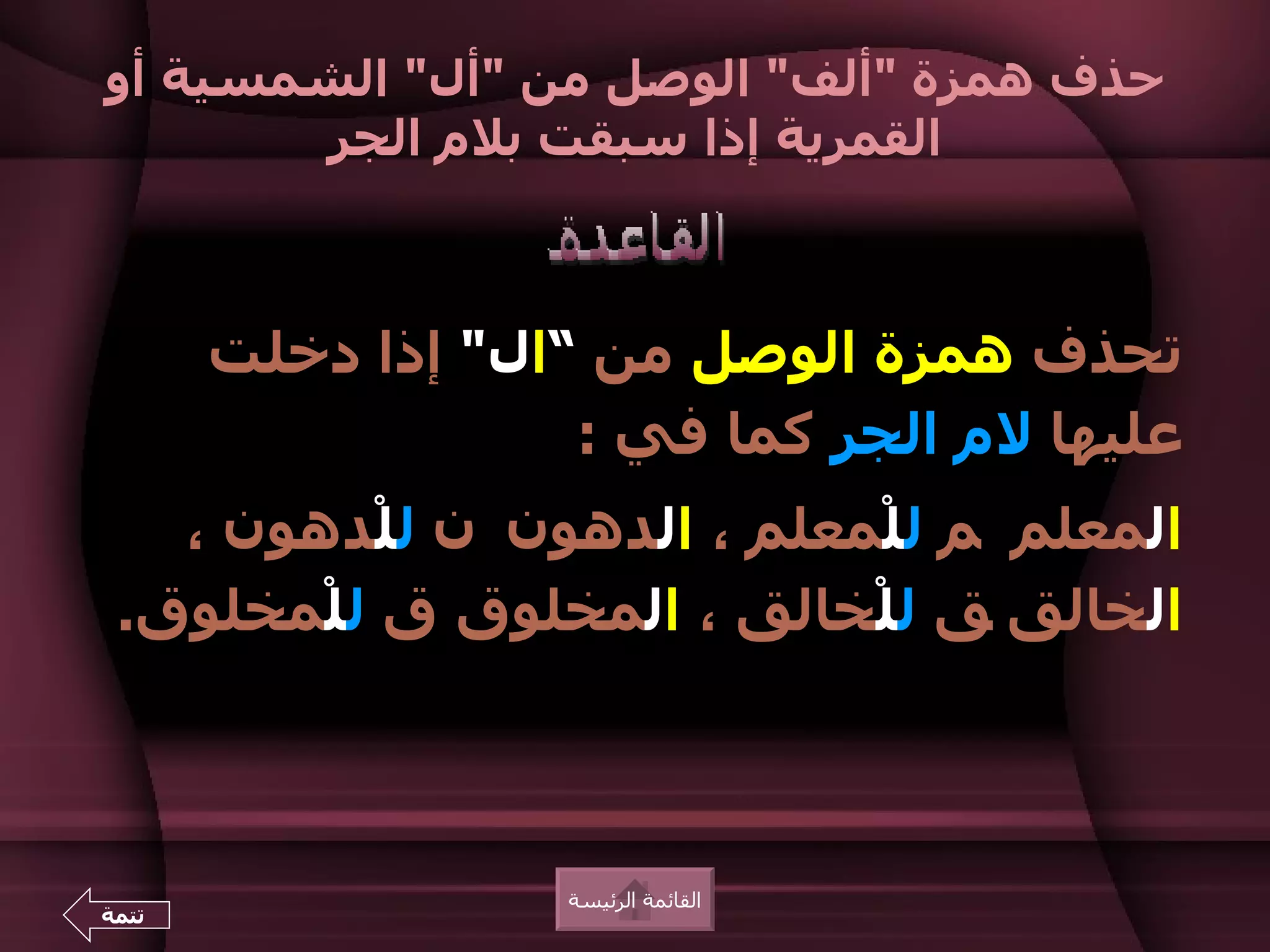 ‫حذف همزة "ألف" الوصل من "أل" الشمسية أو‬
       ‫القمرية إذا سبقت بلم الجر‬



       ‫تحذف همزة الوصل من ”ال" إذا دخلت‬
                    ‫عليها لم الجر كما في :‬
   ‫المعلم م للْمعلم ، الدهون ن للْدهون ،‬
 ‫الخالق ق للْخالق ، المخلوق ق للْمخلوق.‬



                   ‫القائمة الرئيسة‬
‫تتمة‬
 