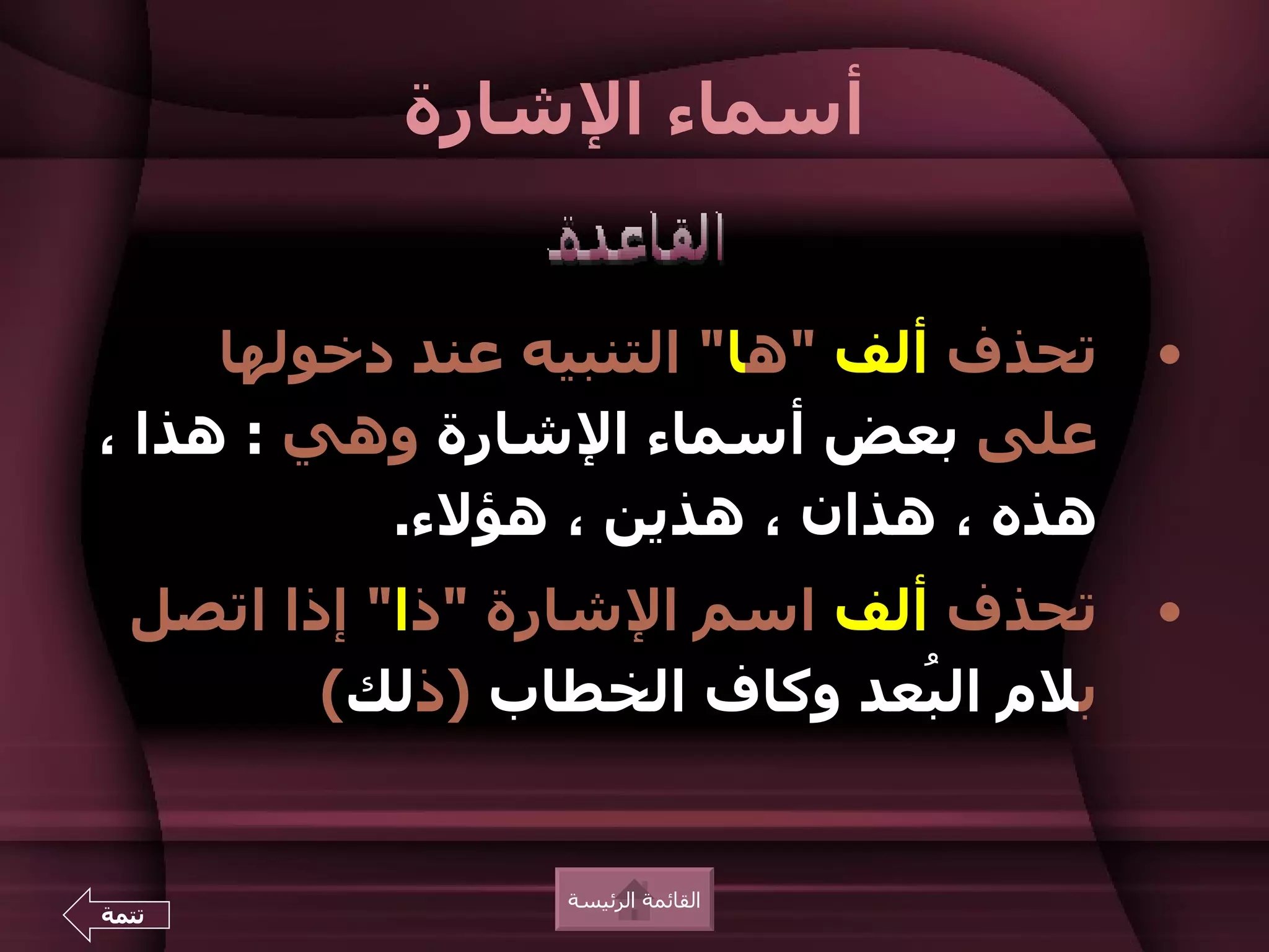 ‫أسماء الشارة‬


     ‫تحذف ألف "ها" التنبيه عند دخولها‬   ‫•‬
‫على بعض أسماء الشارة وهي : هذا ،‬
           ‫هذه ، هذان ، هذين ، هؤلء.‬
  ‫تحذف ألف اسم الشارة "ذا" إذا اتصل‬     ‫•‬
         ‫بلم ال ُعد وكاف الخطاب )ذلك(‬
                              ‫ب‬


                 ‫القائمة الرئيسة‬
‫تتمة‬
 