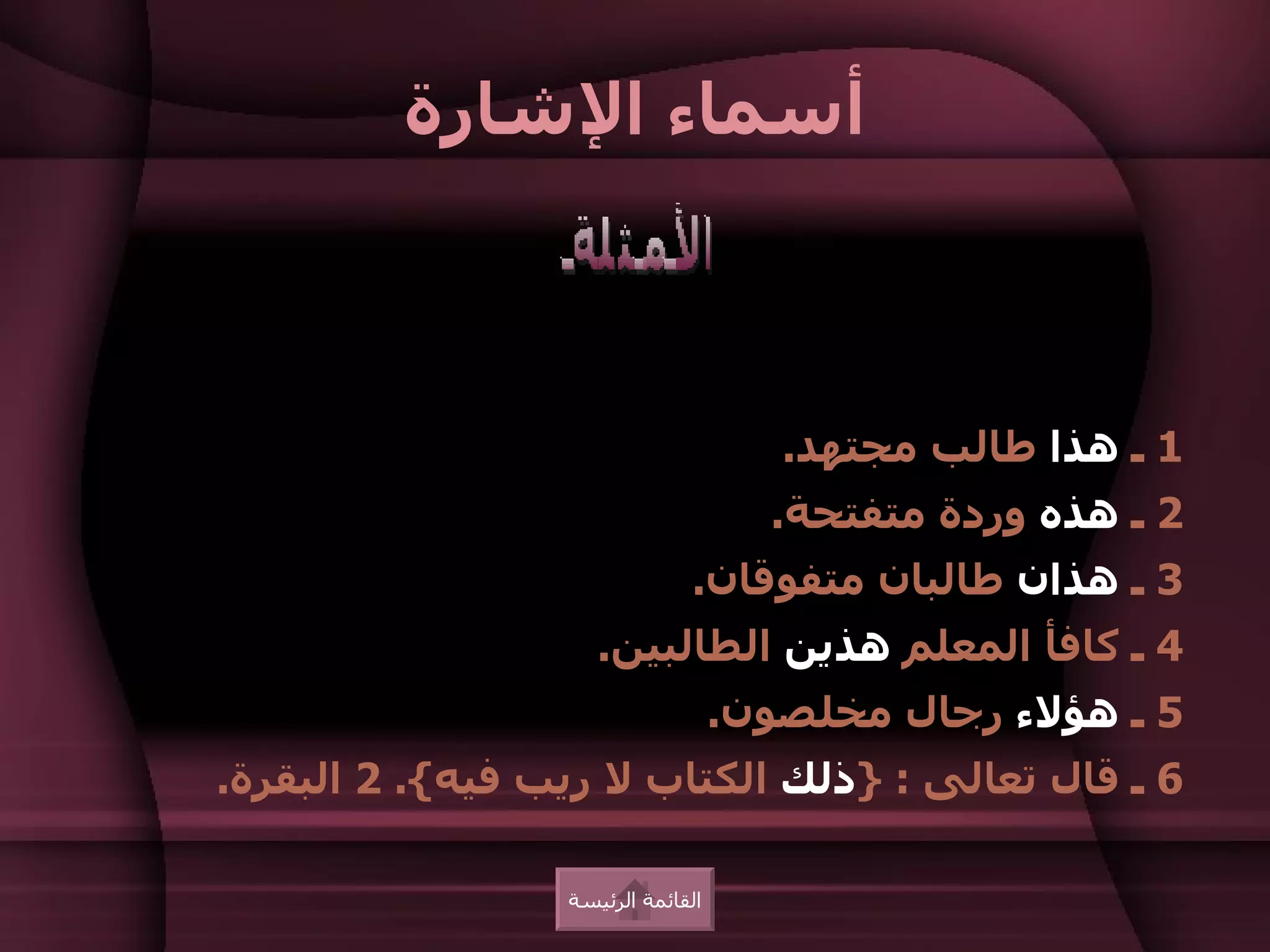 ‫أسماء الشارة‬



                                      ‫1 ـ هذا طالب مجتهد.‬
                                     ‫2 ـ هذه وردة متفتحة.‬
                              ‫3 ـ هذان طالبان متفوقان.‬
                    ‫4 ـ كافأ المعلم هذين الطالبين.‬
                                   ‫5 ـ هؤلء رجال مخلصون.‬
‫6 ـ قال تعالى : }ذلك الكتاب ل ريب فيه{. 2 البقرة.‬

                 ‫القائمة الرئيسة‬
 