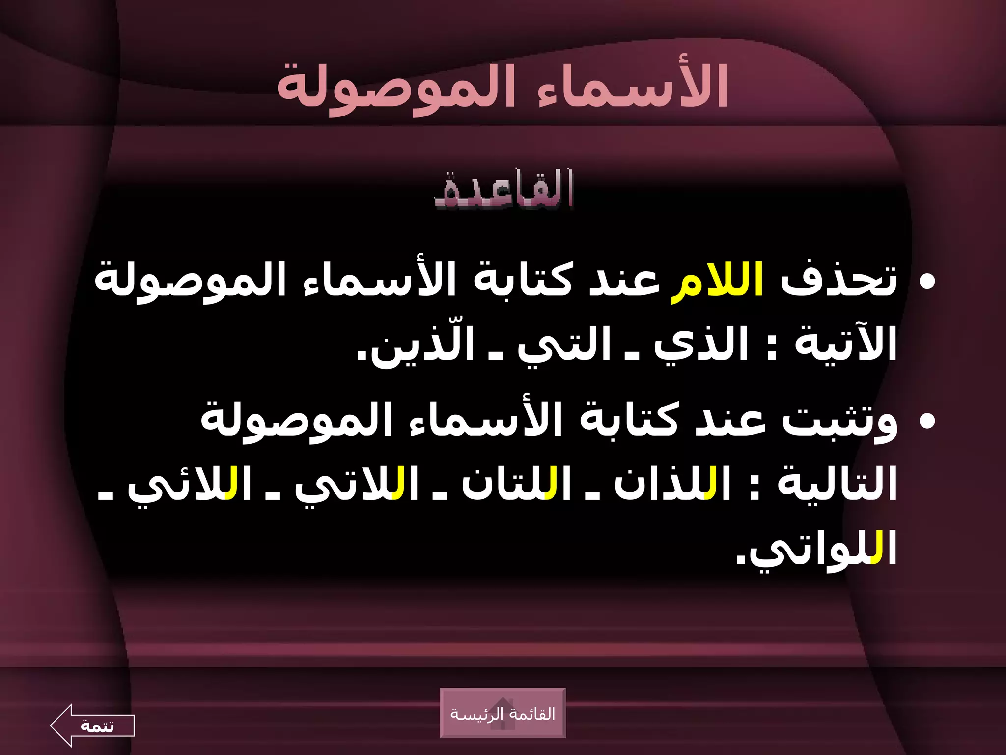 ‫السماء الموصولة‬


 ‫• تحذف اللم عند كتابة السماء الموصولة‬
             ‫التية : الذي ـ التي ـ اّذين.‬
                 ‫ل‬
      ‫• وتثبت عند كتابة السماء الموصولة‬
  ‫التالية : اللذان ـ اللتان ـ اللتي ـ اللئي ـ‬
                                   ‫اللواتي.‬


                   ‫القائمة الرئيسة‬
‫تتمة‬
 