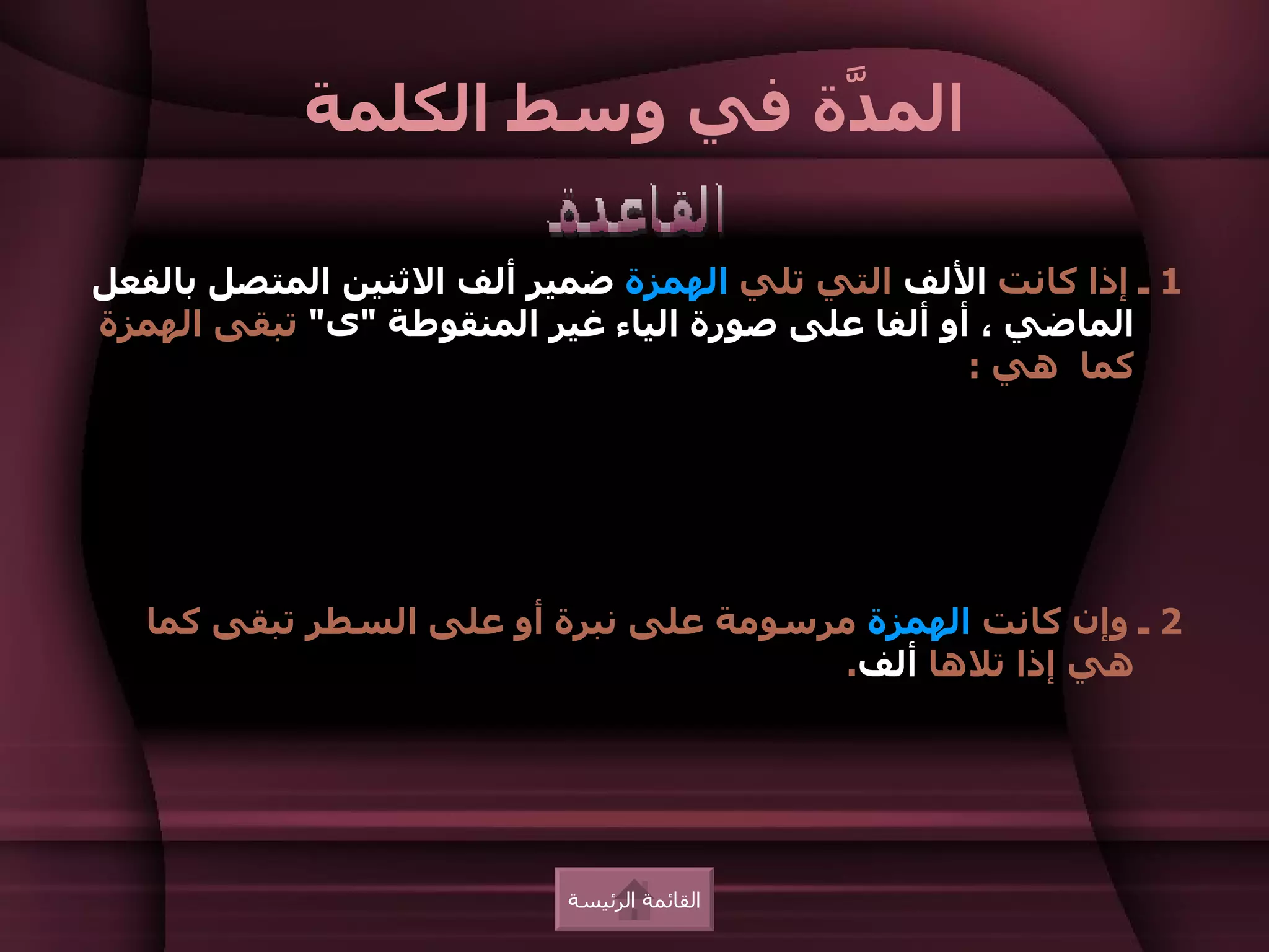 ‫الم ّة في وسط الكلمة‬
                           ‫د‬

‫1 ـ إذا كانت اللف التي تلي الهمزة ضمير ألف الثنين المتصل بالفعل‬
‫الماضي ، أو ألفا على صورة الياء غير المنقوطة "ى" تبقى الهمزة‬
                                                   ‫كما هي :‬




   ‫2 ـ وإن كانت الهمزة مرسومة على نبرة أو على السطر تبقى كما‬
                                        ‫هي إذا تلها ألف.‬




                           ‫القائمة الرئيسة‬
 