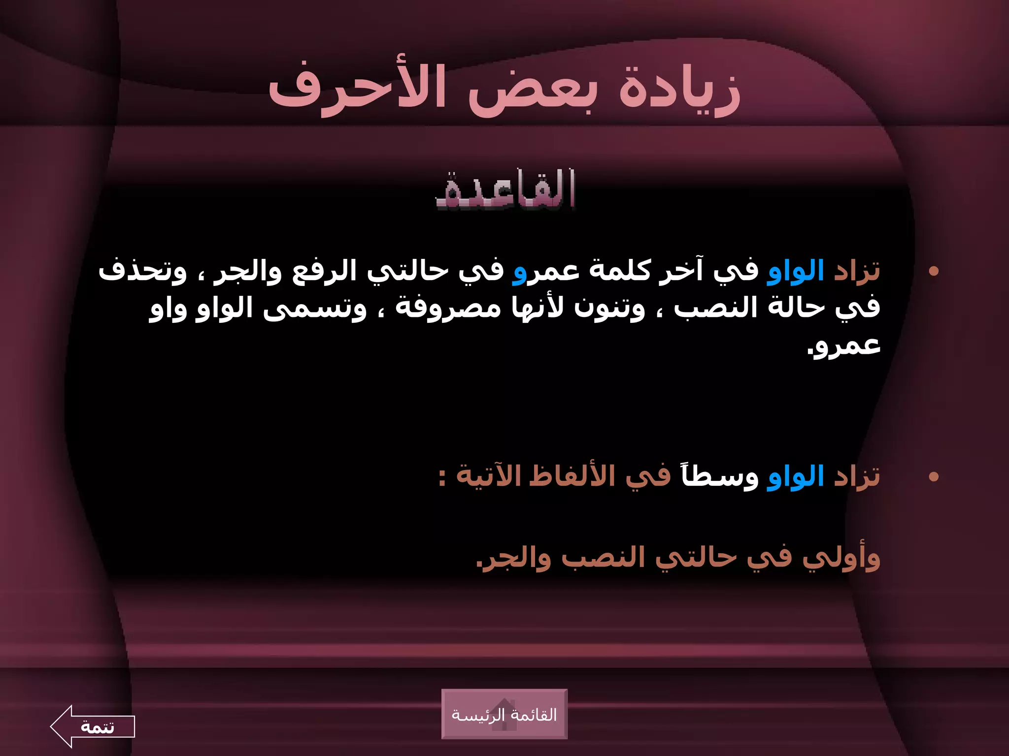 ‫زيادة بعض الحرف‬


  ‫تزاد الواو في آخر كلمة عمرو في حالتي الرفع والجر ، وتحذف‬     ‫•‬
    ‫في حالة النصب ، وتنون لنها مصروفة ، وتسمى الواو واو‬
                                                   ‫عمرو.‬



                          ‫تزاد الواو وسط ً في اللفاظ التية :‬
                                            ‫ا‬                  ‫•‬

                              ‫وأولي في حالتي النصب والجر.‬




                           ‫القائمة الرئيسة‬
‫تتمة‬
 