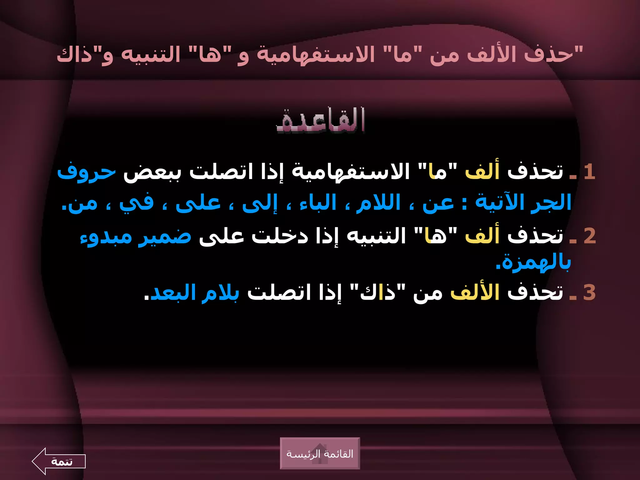 ‫"حذف اللف من "ما" الستفهامية و "ها" التنبيه و"ذاك‬




 ‫1 ـ تحذف ألف "ما" الستفهامية إذا اتصلت ببعض حروف‬
 ‫الجر التية : عن ، اللم ، الباء ، إلى ، على ، في ، من.‬
       ‫2 ـ تحذف ألف "ها" التنبيه إذا دخلت على ضمير مبدوء‬
                                              ‫بالهمزة.‬
             ‫3 ـ تحذف اللف من "ذاك" إذا اتصلت بلم البعد.‬




                          ‫القائمة الرئيسة‬
‫تتمة‬
 