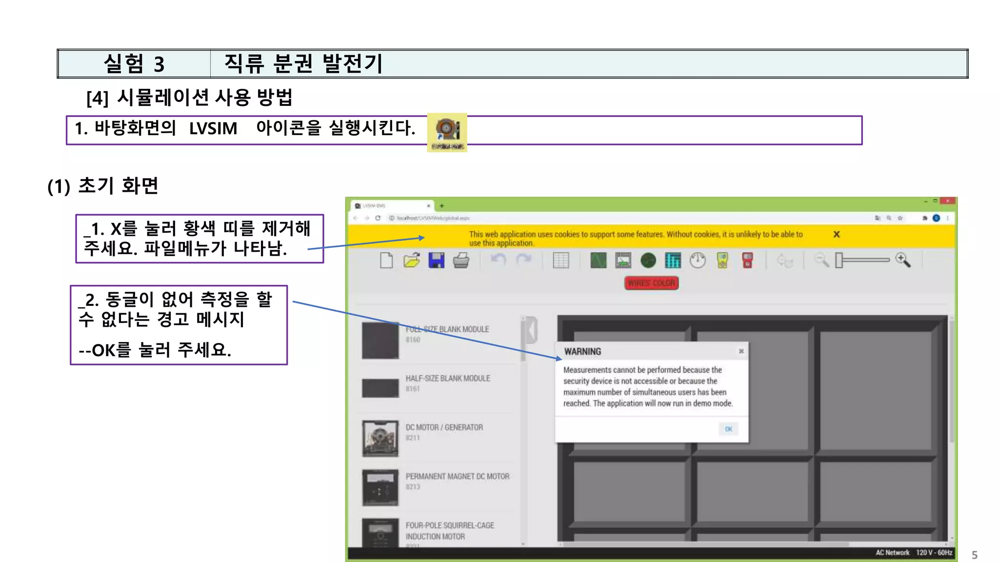 5
[4] 시뮬레이션 사용 방법
1. 바탕화면의 LVSIM 아이콘을 실행시킨다.
(1) 초기 화면
_2. 동글이 없어 측정을 할
수 없다는 경고 메시지
--OK를 눌러 주세요.
_1. X를 눌러 황색 띠를 제거해
주세요. 파일메뉴가 나타남.
실험 3 직류 분권 발전기
 