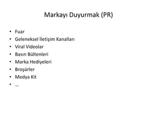 Markayı Duyurmak (PR)
• Fuar
• Geleneksel İletişim Kanalları
• Viral Videolar
• Basın Bültenleri
• Marka Hediyeleri
• Broşürler
• Medya Kit
• …
 