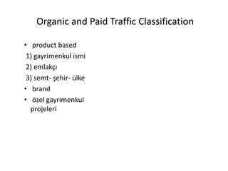 Organic and Paid Traffic Classification
• product based
1) gayrimenkul ismi
2) emlakçı
3) semt- şehir- ülke
• brand
• özel gayrimenkul
projeleri
 