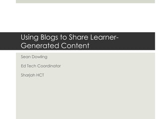 Using Blogs to Share LearnerGenerated Content
Sean Dowling
Ed Tech Coordinator

Sharjah HCT

 