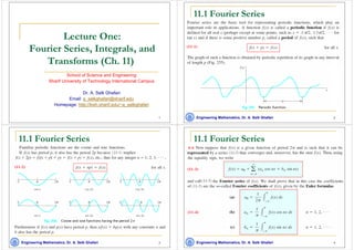 1
Lecture One:
Fourier Series, Integrals, and
Transforms (Ch. 11)
School of Science and Engineering
Sharif University of Technology International Campus
Dr. A. Selk Ghafari
Email: a_selkghafari@sharif.edu
Homepage: http://kish.sharif.edu/~a_selkghafari
2
11.1 Fourier Series
Engineering Mathematics, Dr. A. Selk Ghafari
3
11.1 Fourier Series
Engineering Mathematics, Dr. A. Selk Ghafari 4
11.1 Fourier Series
Engineering Mathematics, Dr. A. Selk Ghafari
 