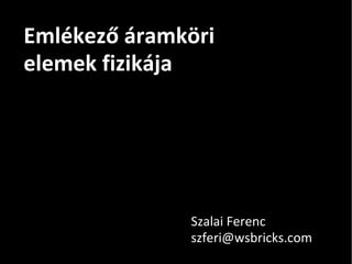 Emlékező áramköri elemek fizikája Szalai Ferenc [email_address] 