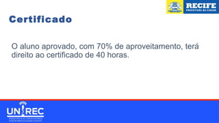 O aluno aprovado, com 70% de aproveitamento, terá
direito ao certificado de 40 horas.
Certificado
 