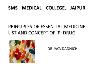 SMS MEDICAL COLLEGE, JAIPUR
PRINCIPLES OF ESSENTIAL MEDICINE
LIST AND CONCEPT OF ‘P’ DRUG
-DR.JAYA DADHICH
 