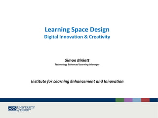 Simon Birkett
Technology Enhanced Learning Manager
Institute for Learning Enhancement and Innovation
Learning Space Design
Digital Innovation & Creativity
 
