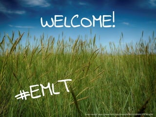 WELCOME!
#EMLT
Image source: https://www.flickr.com/photos/80901381@N04/7787881458/
 