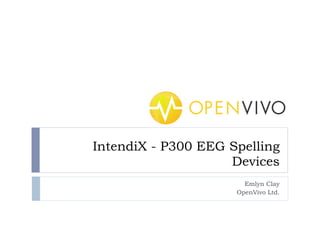 IntendiX - P300 EEG Spelling
                    Devices
                       Emlyn Clay
                     OpenVivo Ltd.
 