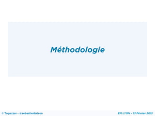 Méthodologie
© Togezzer - @sebastienbrison EM LYON – 13 Février 2015
 