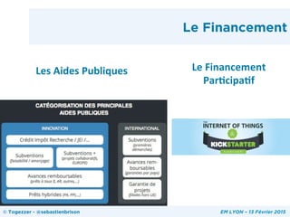 Le Financement
Les	
  Aides	
  Publiques	
   Le	
  Financement	
  
Par/cipa/f	
  
© Togezzer - @sebastienbrison EM LYON – 13 Février 2015
 