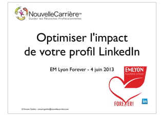 ©Vincent Giolito - vincent.giolito@nouvellecarriere.com
Optimiser l'impact
de votre proﬁl LinkedIn
EM Lyon Forever - 4 juin 2013
 