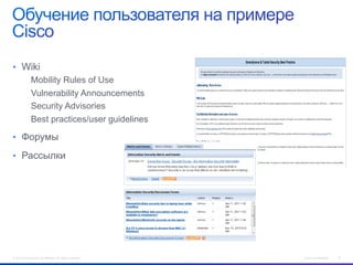 •  Wiki
Mobility Rules of Use
Vulnerability Announcements
Security Advisories
Best practices/user guidelines
•  Форумы
•  Рассылки

© 2012 Cisco and/or its affiliates. All rights reserved.

Cisco Confidential

22

 