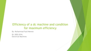Efficiency of a dc machine and condition
for maximum efficiency
By: Muhammad Fazil Memon
ID: 2852-2016
Electrical Machines
 