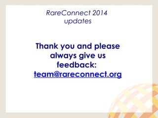 RareConnect 2014
updates
Thank you and please
always give us
feedback:
team@rareconnect.org
 