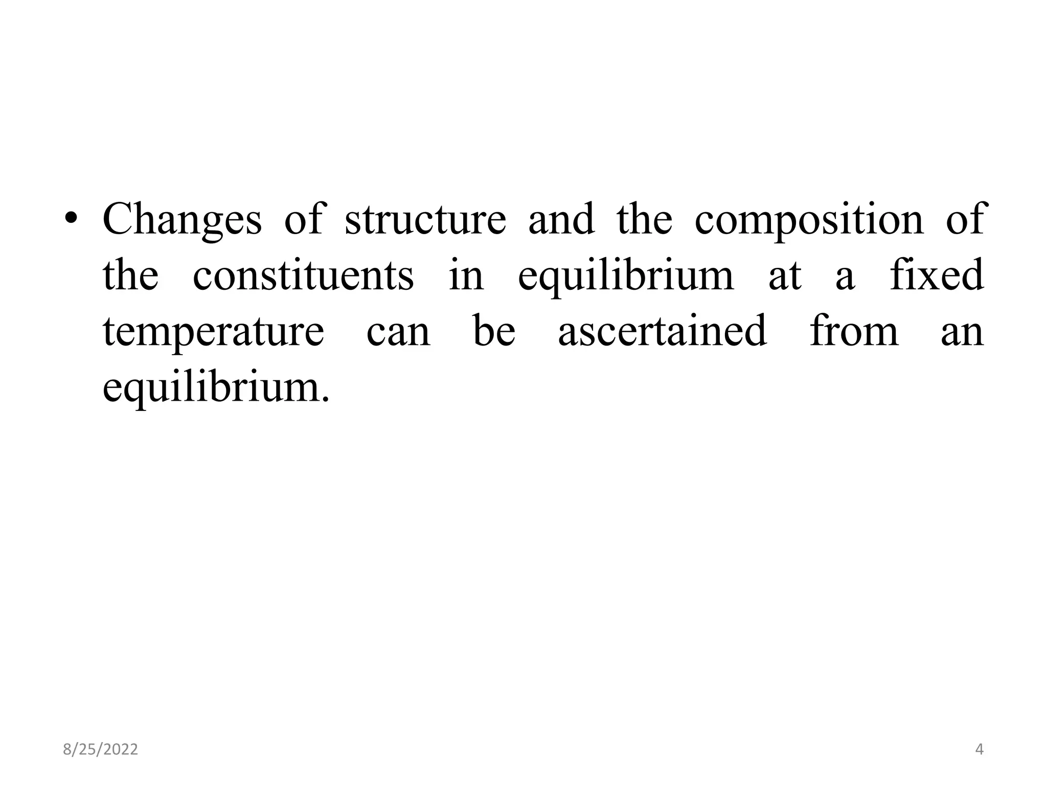 • Changes of structure and the composition of
the constituents in equilibrium at a fixed
temperature can be ascertained from an
equilibrium.
8/25/2022 4
 