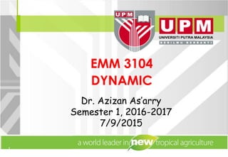 1
Dr. Azizan As’arry
Semester 1, 2016-2017
7/9/2015
EMM 3104
DYNAMIC
 