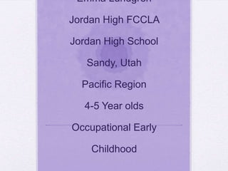 Emma Lundgren Jordan High FCCLA Jordan High School Sandy, UtahPacific Region 4-5 Year oldsOccupational Early Childhood 