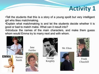 Activity 1Tell the students that this is a story of a young spoilt but very intelligent girl who likes matchmaking.